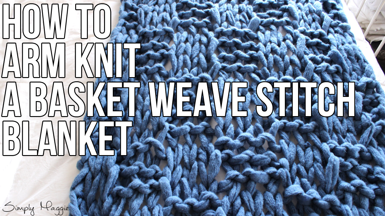 Basket Stitch Knitting Pattern How To Arm Knit A Basket Weave Stitch Blanket Simplymaggie