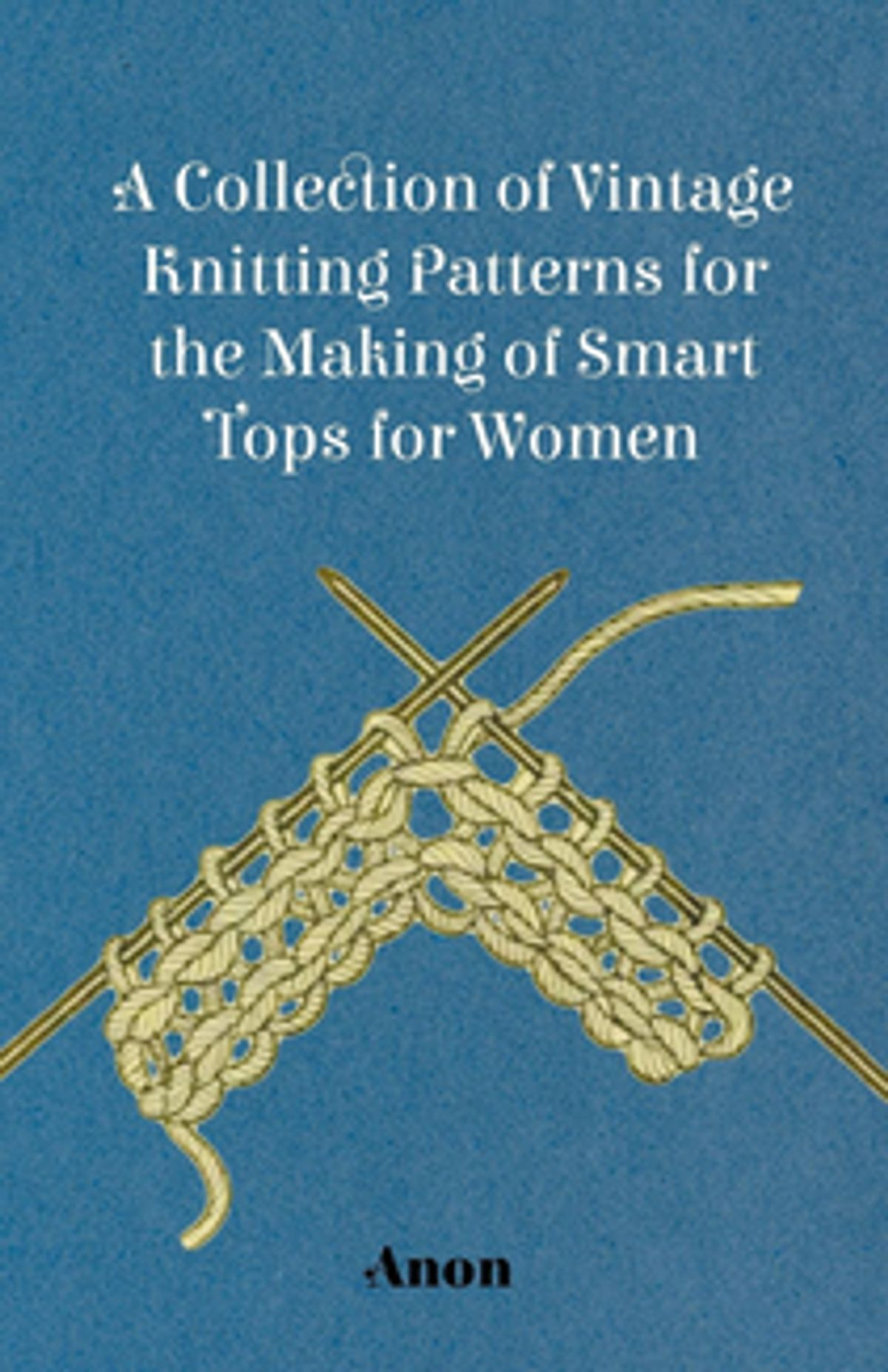 Knitting Patterns A Collection Of Vintage Knitting Patterns For The Making Of Smart Tops For Women Ebook Anon Rakuten Kobo