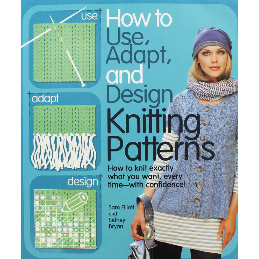 Knitting Patterns How To Use Adapt And Design Knitting Patterns Sam Elliott And Sidney Bryan New In Non Fiction Books At The Works