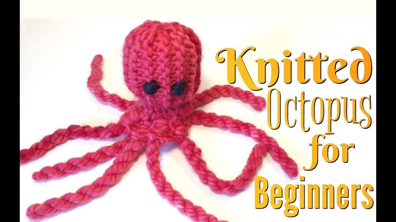 Octopus Knitting Pattern How To Make A Knitted Octopus Knitting For Beginners